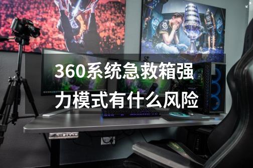 360系统急救箱强力模式有什么风险-第1张-游戏资讯-智辉网络