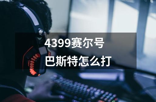 4399赛尔号巴斯特怎么打-第1张-游戏资讯-智辉网络