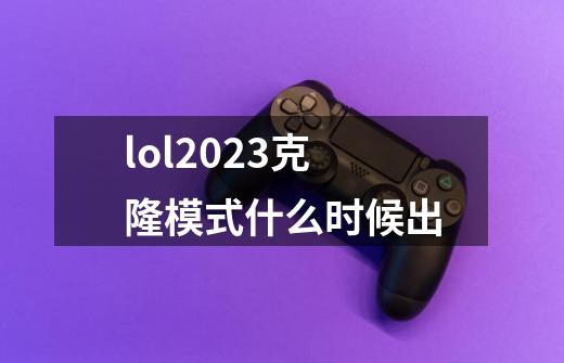 lol2023克隆模式什么时候出-第1张-游戏资讯-智辉网络