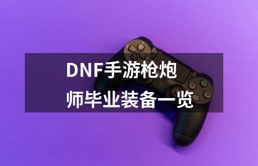 DNF手游枪炮师毕业装备一览-第1张-游戏资讯-智辉网络