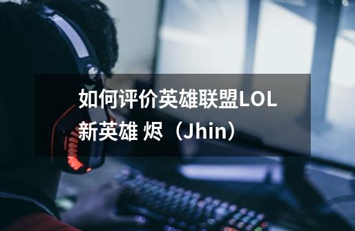 如何评价英雄联盟LOL新英雄 烬（Jhin）-第1张-游戏资讯-智辉网络