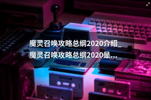 魔灵召唤攻略总纲2020介绍_魔灵召唤攻略总纲2020是什么-第1张-游戏资讯-智辉网络