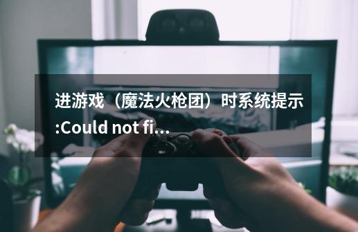 进游戏（魔法火枪团）时系统提示:Could not find any compatible Direct3D devices，出了什么问题了-第1张-游戏资讯-智辉网络