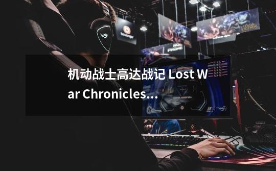 机动战士高达战记 Lost War Chronicles登场人物-第1张-游戏资讯-智辉网络