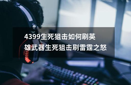 4399生死狙击如何刷英雄武器生死狙击刷雷霆之怒-第1张-游戏资讯-智辉网络