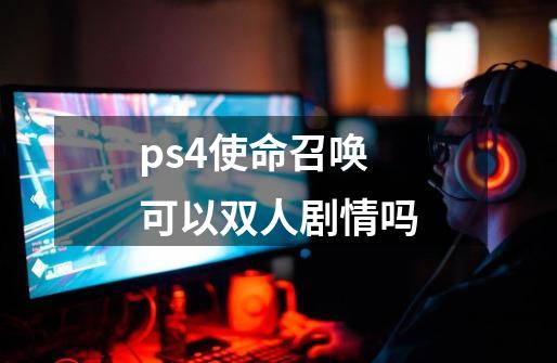 ps4使命召唤可以双人剧情吗-第1张-游戏资讯-智辉网络