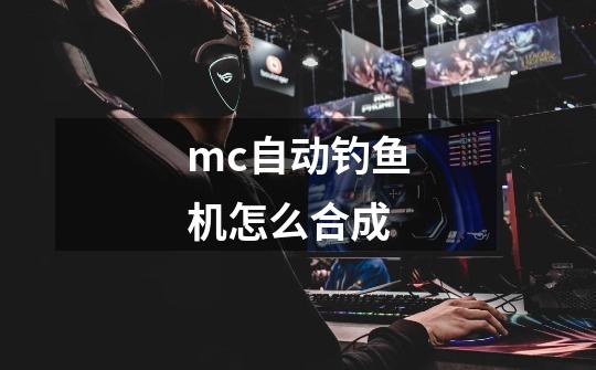 mc自动钓鱼机怎么合成-第1张-游戏资讯-智辉网络