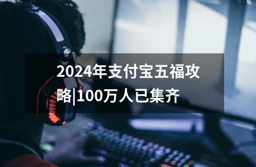 2024年支付宝五福攻略|100万人已集齐-第1张-游戏资讯-智辉网络