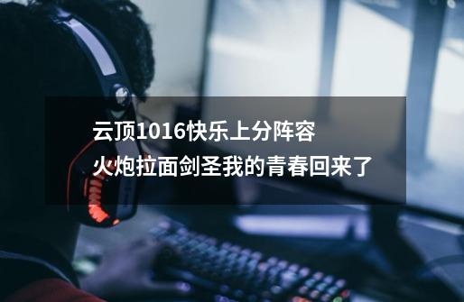 云顶10.16快乐上分阵容 火炮拉面剑圣我的青春回来了-第1张-游戏资讯-智辉网络