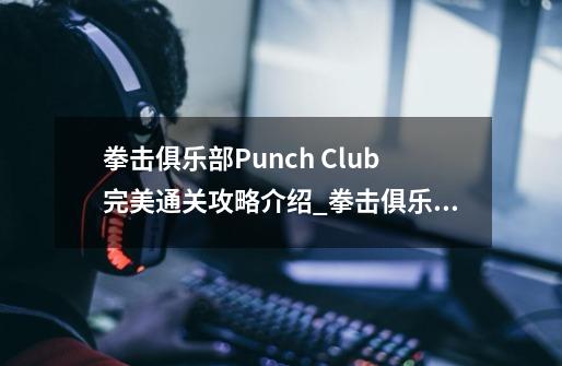 拳击俱乐部Punch Club完美通关攻略介绍_拳击俱乐部Punch Club完美通关攻略是什么-第1张-游戏资讯-智辉网络