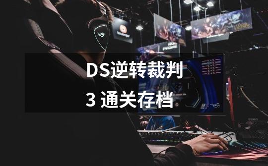 DS逆转裁判3 通关存档-第1张-游戏资讯-智辉网络