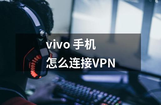 vivo 手机怎么连接VPN-第1张-游戏资讯-智辉网络