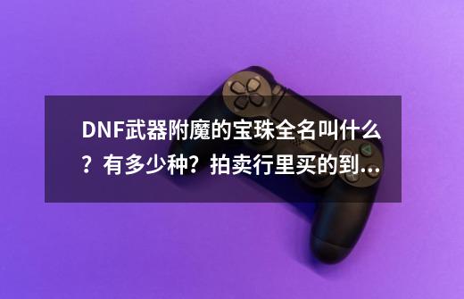 DNF武器附魔的宝珠全名叫什么？有多少种？拍卖行里买的到么？,火强宝珠首饰拍卖行-第1张-游戏资讯-智辉网络