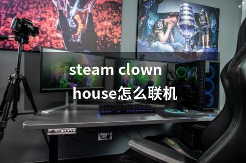 steam clown house怎么联机-第1张-游戏资讯-智辉网络