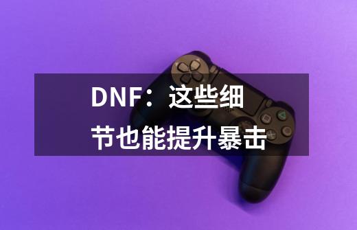 DNF：这些细节也能提升暴击-第1张-游戏资讯-智辉网络