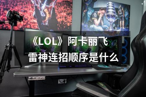 《LOL》阿卡丽飞雷神连招顺序是什么-第1张-游戏资讯-智辉网络