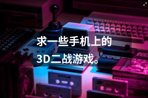 求一些手机上的3D二战游戏。-第1张-游戏资讯-智辉网络