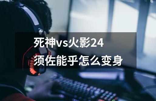 死神vs火影2.4须佐能乎怎么变身-第1张-游戏资讯-智辉网络