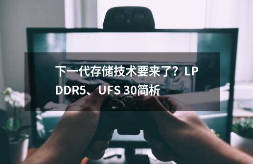 下一代存储技术要来了？LPDDR5、UFS 3.0简析-第1张-游戏资讯-智辉网络