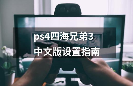 ps4四海兄弟3中文版设置指南-第1张-游戏资讯-智辉网络