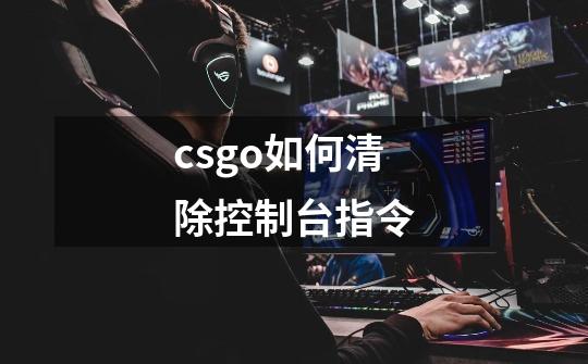 csgo如何清除控制台指令-第1张-游戏资讯-智辉网络