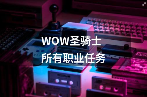 WOW圣骑士所有职业任务-第1张-游戏资讯-智辉网络