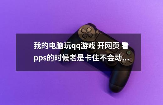 我的电脑玩qq游戏 开网页 看pps的时候老是卡住不会动 也不是死机 快捷键打开任务管理器都是未响应-第1张-游戏资讯-智辉网络