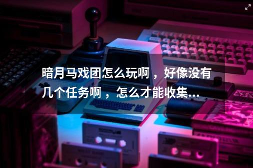 暗月马戏团怎么玩啊 ，好像没有几个任务啊 ，怎么才能收集90个奖券啊-第1张-游戏资讯-智辉网络