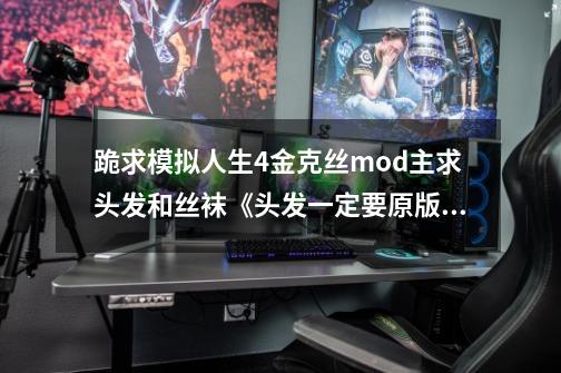 跪求模拟人生4金克丝mod主求头发和丝袜《头发一定要原版型的》-第1张-游戏资讯-智辉网络