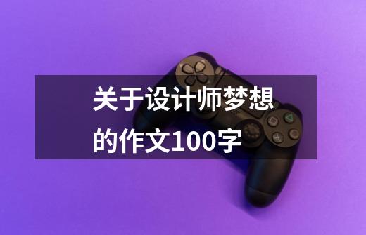 关于设计师梦想的作文100字-第1张-游戏资讯-智辉网络