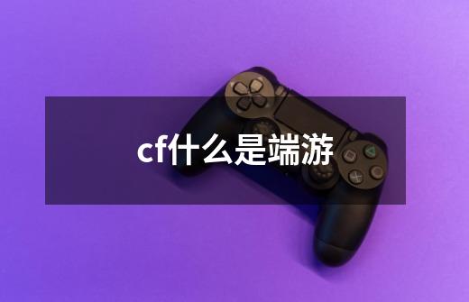 cf什么是端游-第1张-游戏资讯-智辉网络