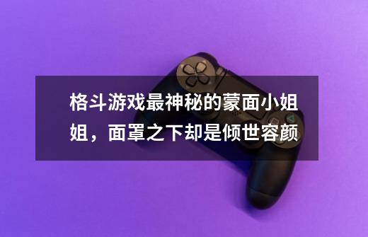 格斗游戏最神秘的蒙面小姐姐，面罩之下却是倾世容颜-第1张-游戏资讯-智辉网络