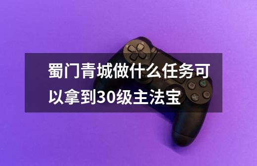 蜀门青城做什么任务可以拿到30级主法宝-第1张-游戏资讯-智辉网络