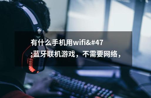 有什么手机用wifi/蓝牙联机游戏，不需要网络，-第1张-游戏资讯-智辉网络