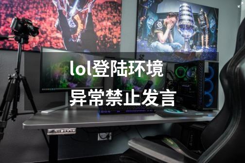 lol登陆环境异常禁止发言-第1张-游戏资讯-智辉网络