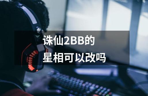 诛仙2BB的星相可以改吗-第1张-游戏资讯-智辉网络