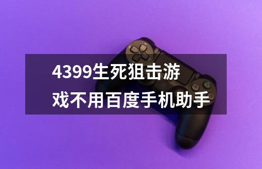 4399生死狙击游戏不用百度手机助手-第1张-游戏资讯-智辉网络