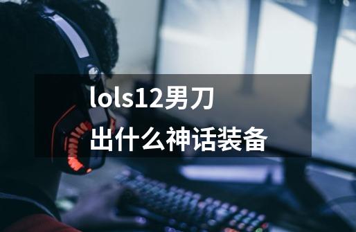 lols12男刀出什么神话装备-第1张-游戏资讯-智辉网络