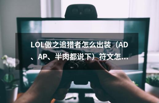 LOL傲之追猎者怎么出装（AD、AP、半肉都说下）符文怎么买-第1张-游戏资讯-智辉网络