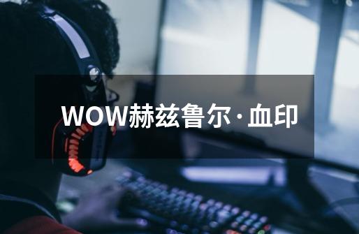 WOW赫兹鲁尔·血印-第1张-游戏资讯-智辉网络