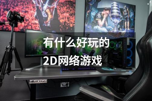 有什么好玩的2D网络游戏-第1张-游戏资讯-智辉网络