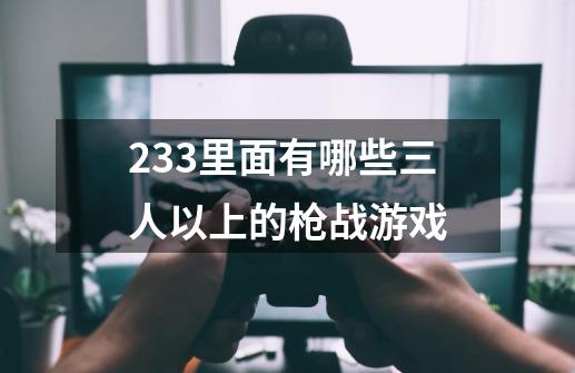 233里面有哪些三人以上的枪战游戏-第1张-游戏资讯-智辉网络