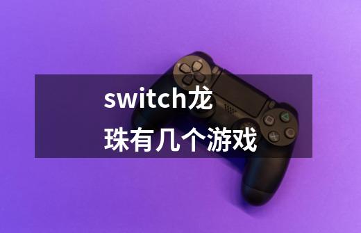 switch龙珠有几个游戏-第1张-游戏资讯-智辉网络