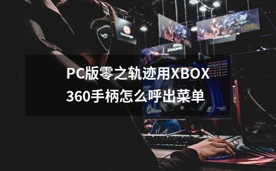 PC版零之轨迹用XBOX360手柄怎么呼出菜单-第1张-游戏资讯-智辉网络