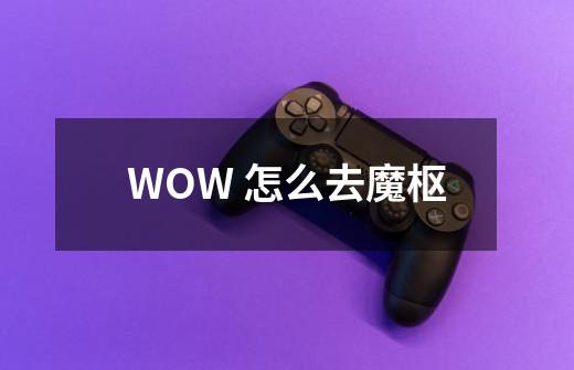 WOW 怎么去魔枢-第1张-游戏资讯-智辉网络