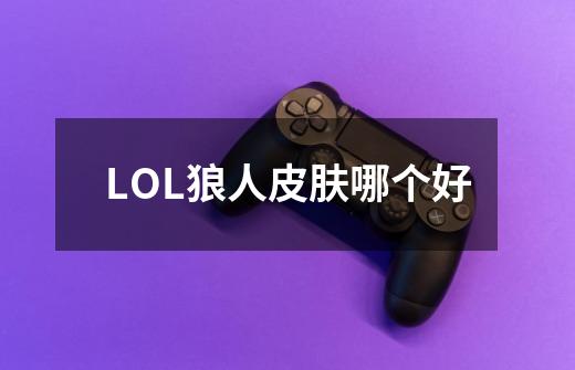 LOL狼人皮肤哪个好-第1张-游戏资讯-智辉网络