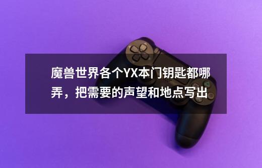 魔兽世界各个YX本门钥匙都哪弄，把需要的声望和地点写出-第1张-游戏资讯-智辉网络