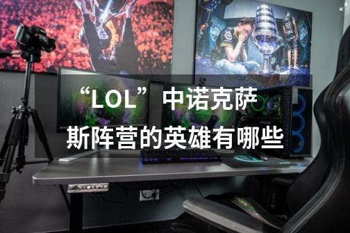 “LOL”中诺克萨斯阵营的英雄有哪些-第1张-游戏资讯-智辉网络