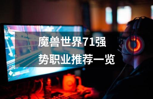 魔兽世界7.1强势职业推荐一览-第1张-游戏资讯-智辉网络