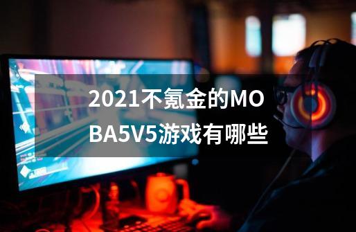 2021不氪金的MOBA5V5游戏有哪些-第1张-游戏资讯-智辉网络